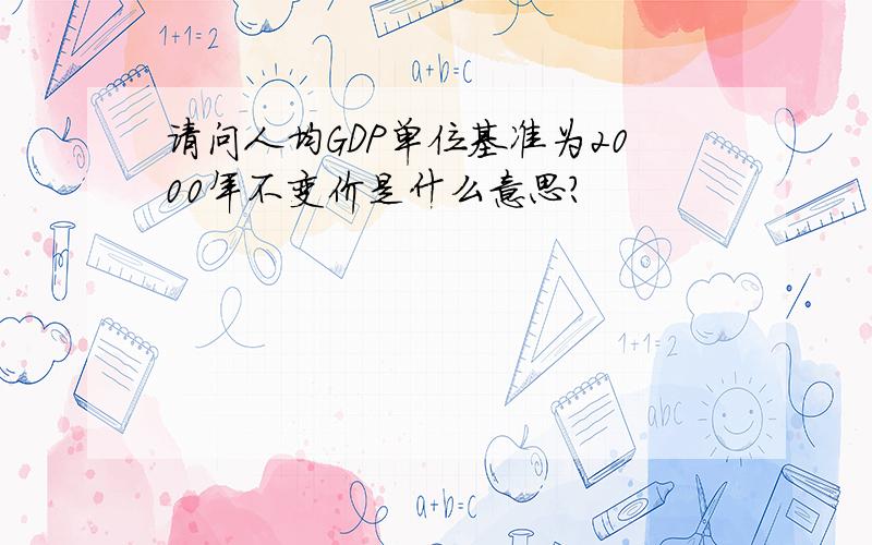 请问人均GDP单位基准为2000年不变价是什么意思?