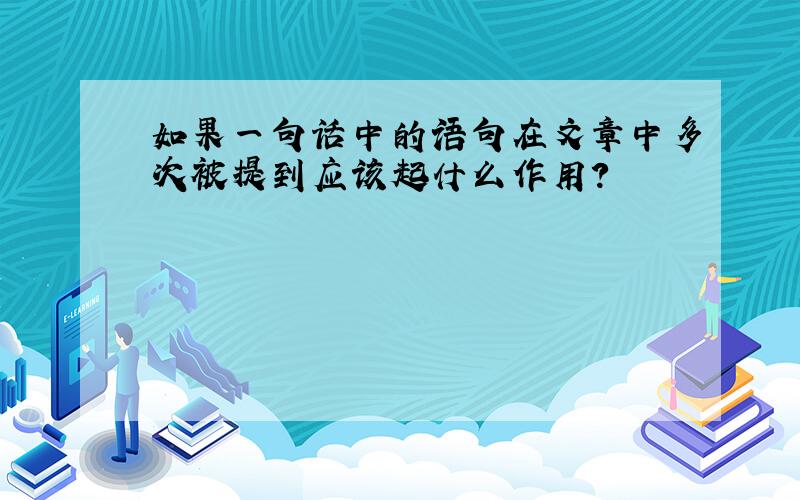 如果一句话中的语句在文章中多次被提到应该起什么作用?