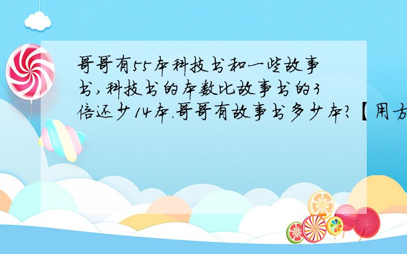 哥哥有55本科技书和一些故事书,科技书的本数比故事书的3倍还少14本.哥哥有故事书多少本?【用方程解】写等量关系