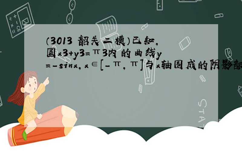 （3013•韶关二模）已知，圆x3+y3=π3内的曲线y=-sinx，x∈[-π，π]与x轴围成的阴影部分区域记为Ω（3