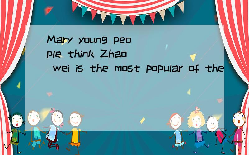 Mary young people think Zhao wei is the most popular of the