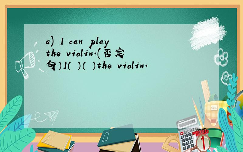 a) I can play the violin.(否定句）I（ ）（ ）the violin.