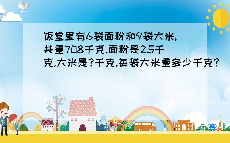 饭堂里有6袋面粉和9袋大米,共重708千克.面粉是25千克,大米是?千克,每袋大米重多少千克?