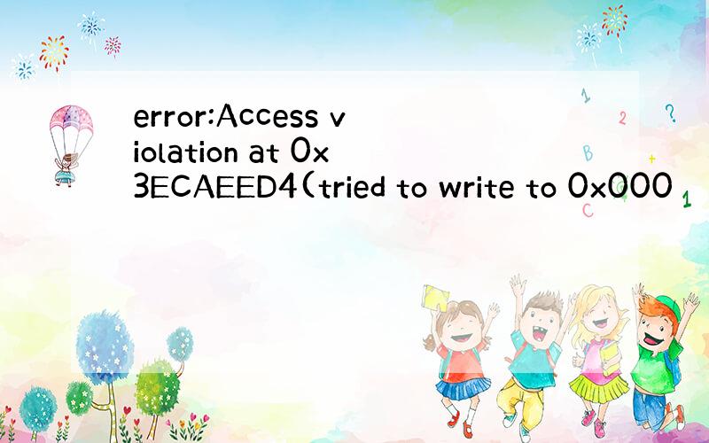 error:Access violation at 0x3ECAEED4(tried to write to 0x000