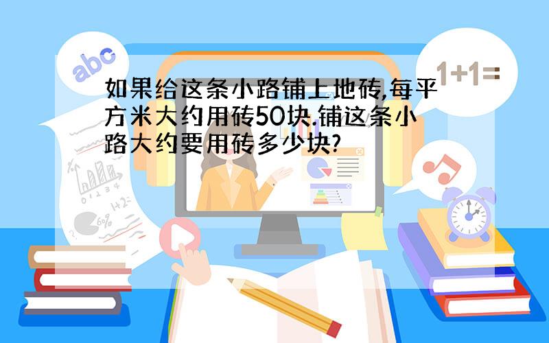 如果给这条小路铺上地砖,每平方米大约用砖50块.铺这条小路大约要用砖多少块?