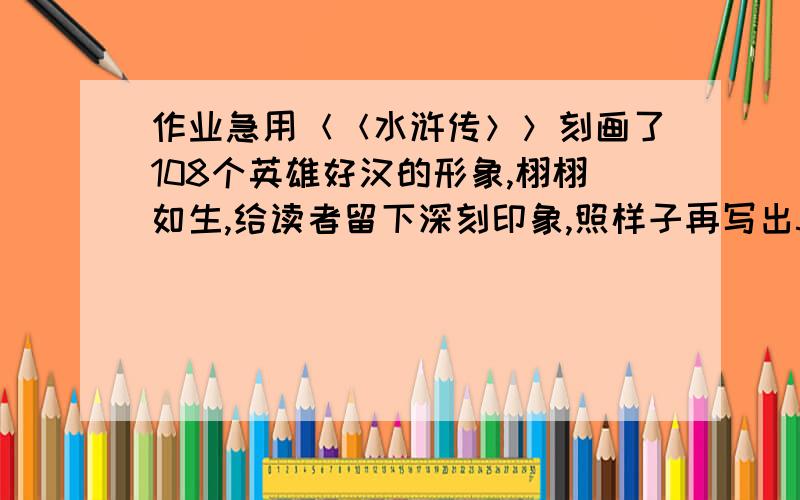 作业急用＜＜水浒传＞＞刻画了108个英雄好汉的形象,栩栩如生,给读者留下深刻印象,照样子再写出5个来．及时雨宋江,（ ）