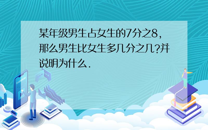 某年级男生占女生的7分之8,那么男生比女生多几分之几?并说明为什么.