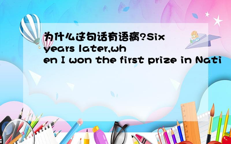 为什么这句话有语病?Six years later,when I won the first prize in Nati