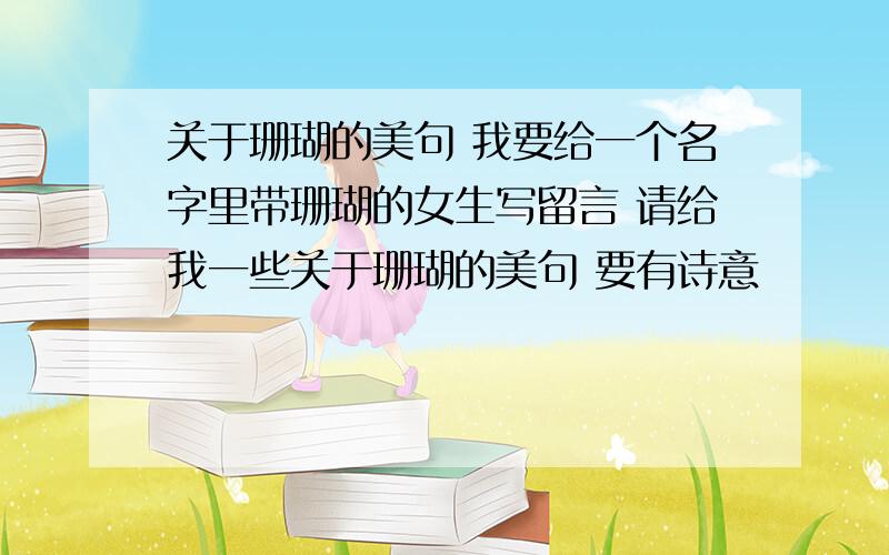 关于珊瑚的美句 我要给一个名字里带珊瑚的女生写留言 请给我一些关于珊瑚的美句 要有诗意