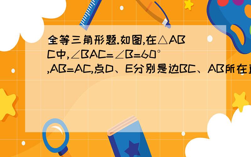 全等三角形题.如图,在△ABC中,∠BAC=∠B=60°,AB=AC,点D、E分别是边BC、AB所在直线上的动点,且BD