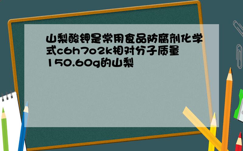 山梨酸钾是常用食品防腐剂化学式c6h7o2k相对分子质量150.60g的山梨