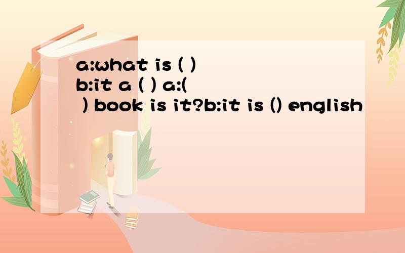 a:what is ( ) b:it a ( ) a:( ) book is it?b:it is () english