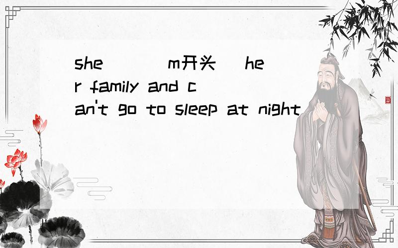 she ()（m开头） her family and can't go to sleep at night