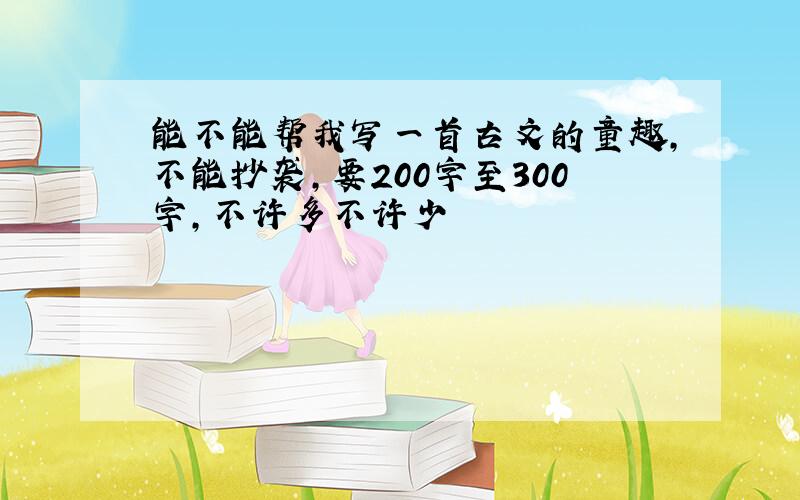 能不能帮我写一首古文的童趣,不能抄袭,要200字至300字,不许多不许少