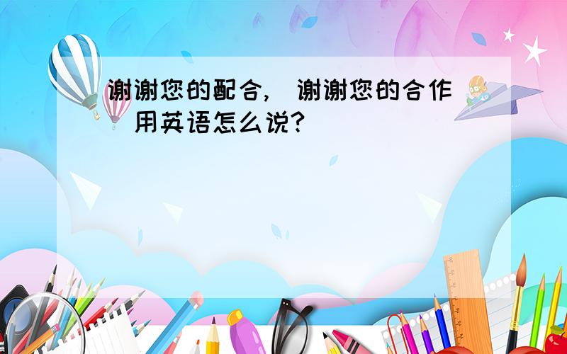 谢谢您的配合,（谢谢您的合作）用英语怎么说?