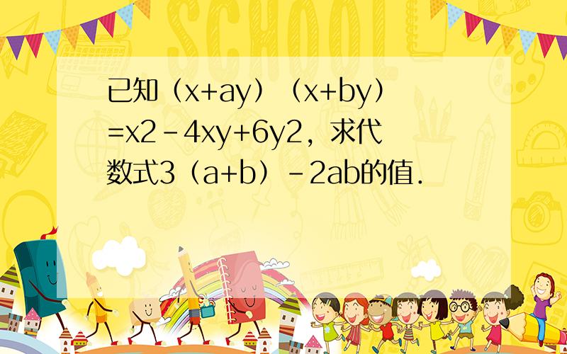 已知（x+ay）（x+by）=x2-4xy+6y2，求代数式3（a+b）-2ab的值．