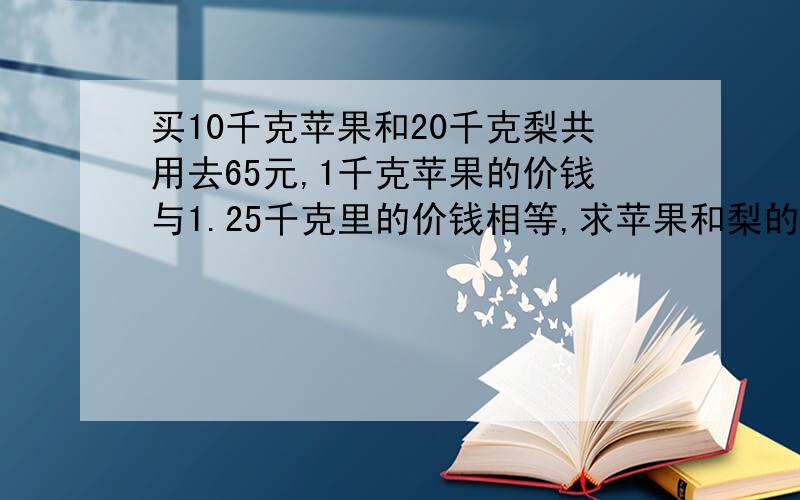 买10千克苹果和20千克梨共用去65元,1千克苹果的价钱与1.25千克里的价钱相等,求苹果和梨的单价