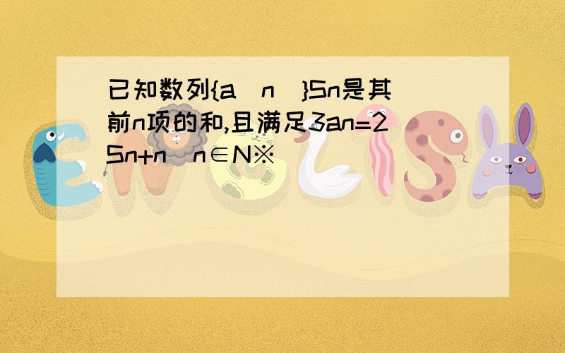 已知数列{a(n)}Sn是其前n项的和,且满足3an=2Sn+n(n∈N※)