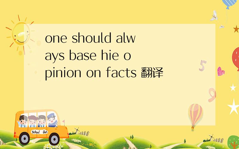 one should always base hie opinion on facts 翻译