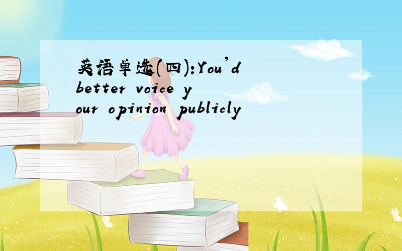 英语单选(四):You'd better voice your opinion publicly