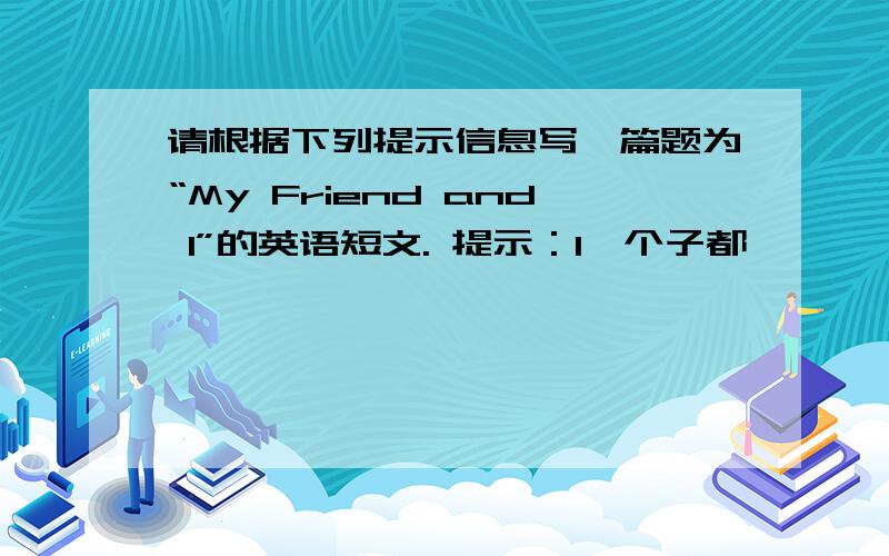 请根据下列提示信息写一篇题为“My Friend and I”的英语短文. 提示：1、个子都