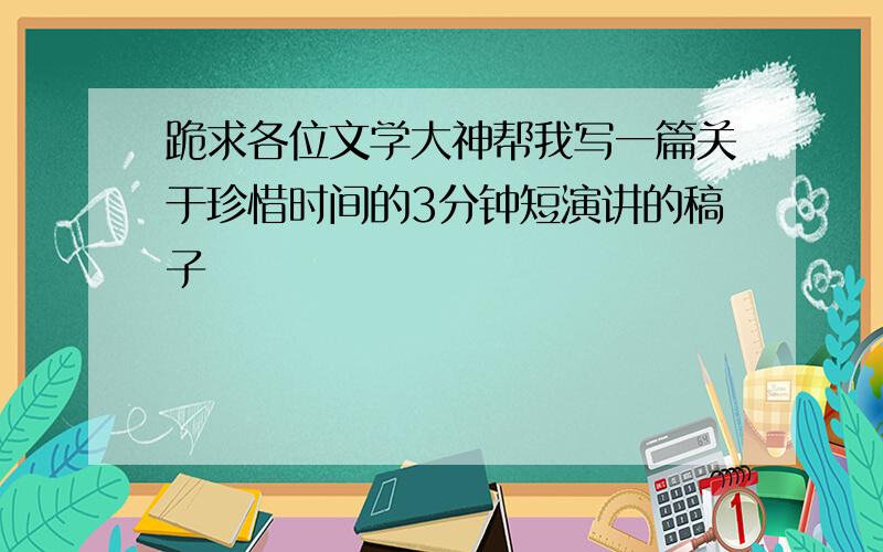 跪求各位文学大神帮我写一篇关于珍惜时间的3分钟短演讲的稿子