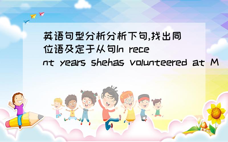 英语句型分析分析下句,找出同位语及定于从句In recent years shehas volunteered at M