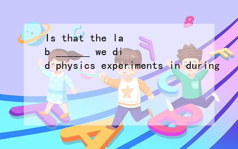 Is that the lab ______ we did physics experiments in during