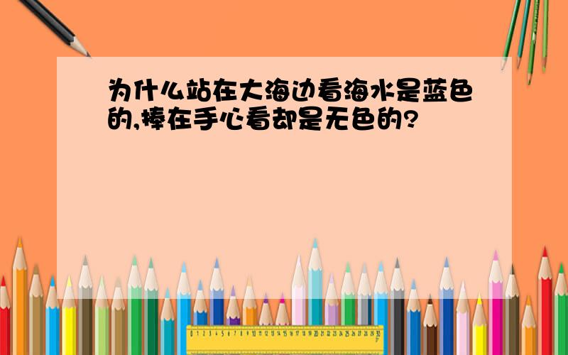 为什么站在大海边看海水是蓝色的,捧在手心看却是无色的?