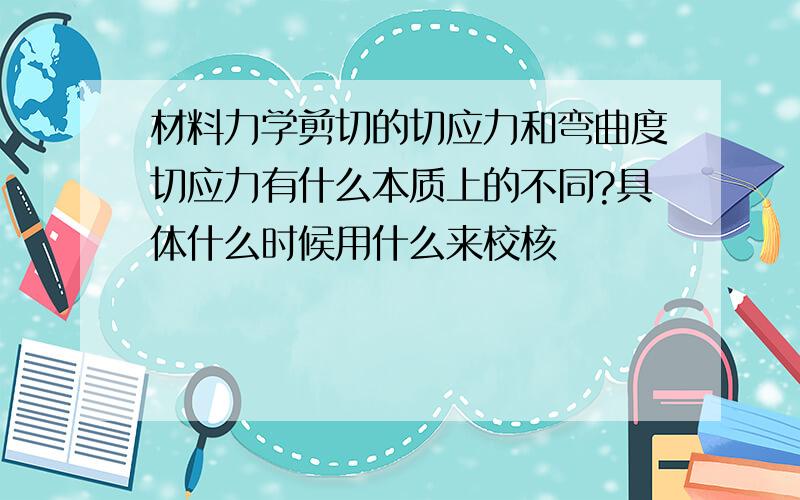 材料力学剪切的切应力和弯曲度切应力有什么本质上的不同?具体什么时候用什么来校核