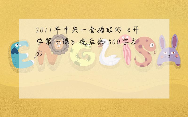 2011年中央一套播放的《开学第一课》观后感 500字左右