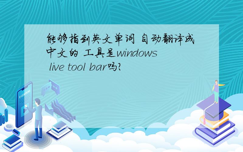 能够指到英文单词 自动翻译成中文的 工具是windows live tool bar吗?