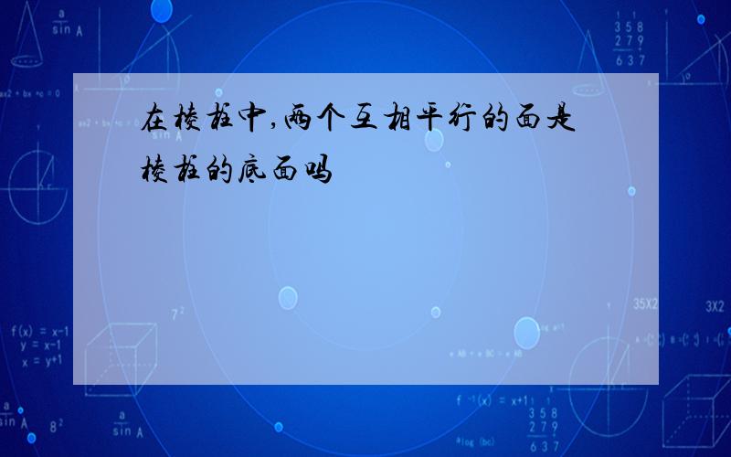 在棱柱中,两个互相平行的面是棱柱的底面吗