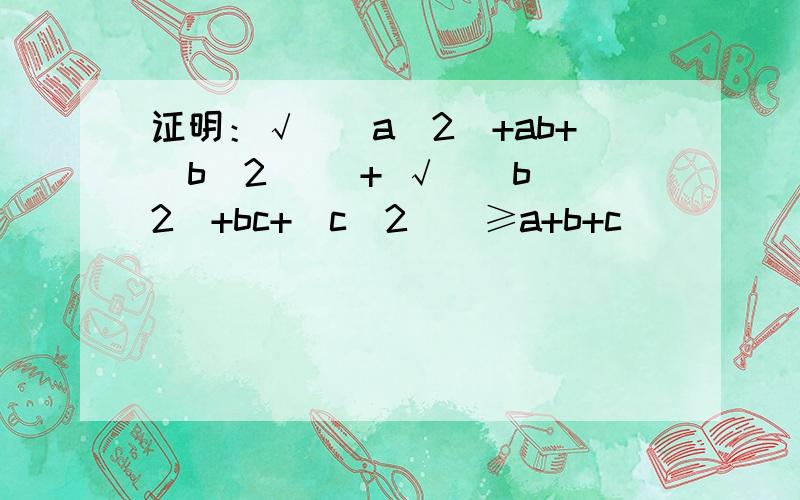 证明：√[(a^2)+ab+(b^2)] + √[(b^2)+bc+(c^2)]≥a+b+c