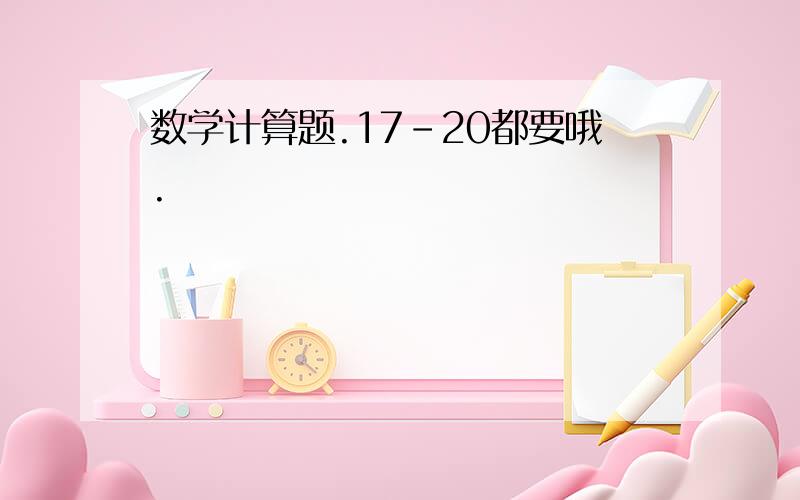 数学计算题.17-20都要哦.