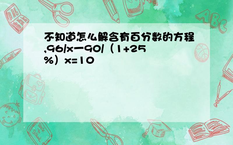 不知道怎么解含有百分数的方程,96/x一90/（1+25%）x=10