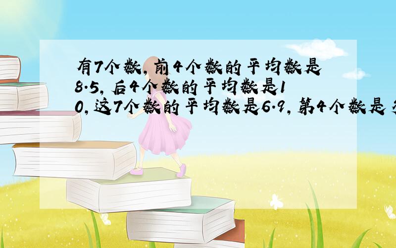 有7个数,前4个数的平均数是8.5,后4个数的平均数是10,这7个数的平均数是6.9,第4个数是多少?