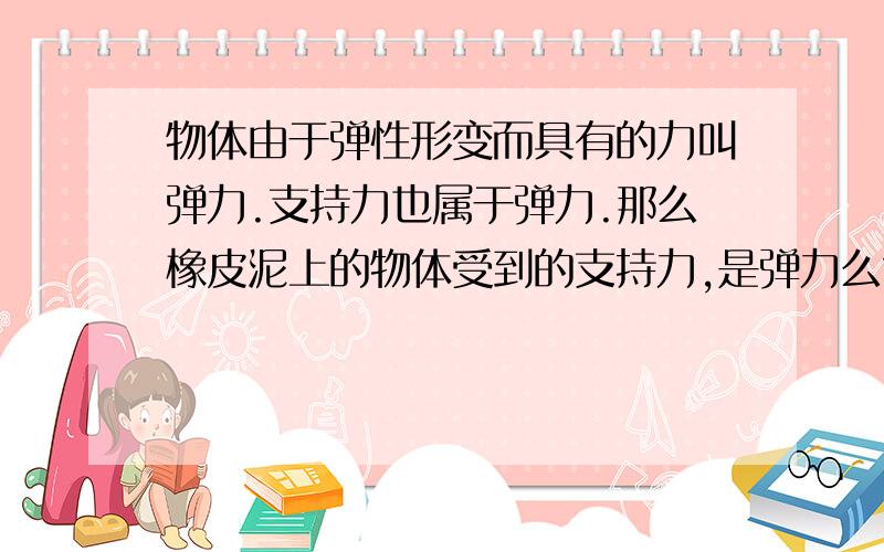 物体由于弹性形变而具有的力叫弹力.支持力也属于弹力.那么橡皮泥上的物体受到的支持力,是弹力么?