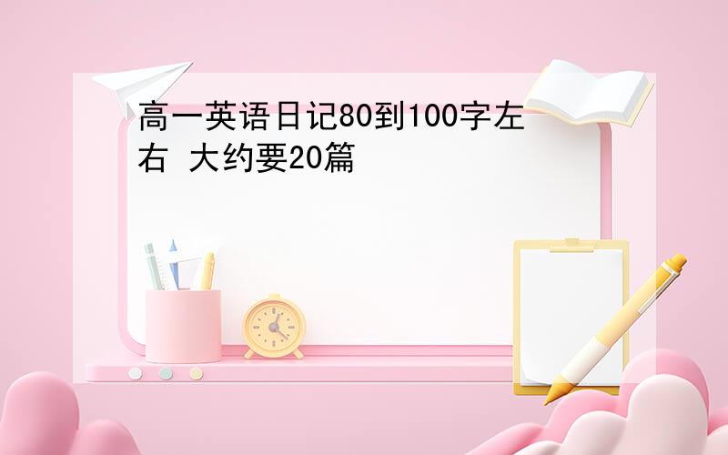 高一英语日记80到100字左右 大约要20篇