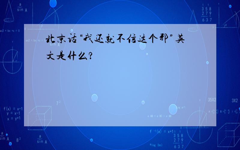 北京话“我还就不信这个邪”英文是什么?