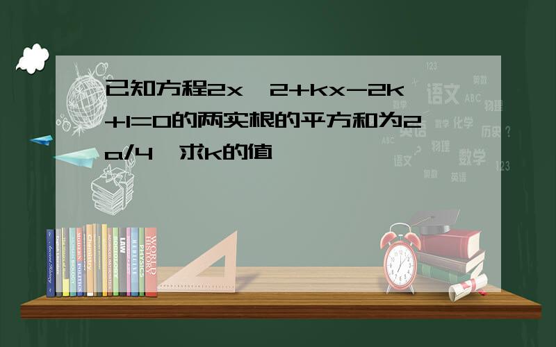 已知方程2x^2+kx-2k+1=0的两实根的平方和为2a/4,求k的值