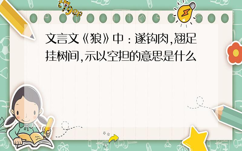 文言文《狼》中：遂钩肉,翘足挂树间,示以空担的意思是什么