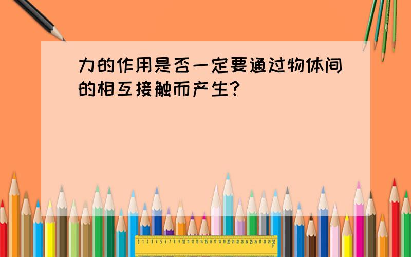 力的作用是否一定要通过物体间的相互接触而产生?