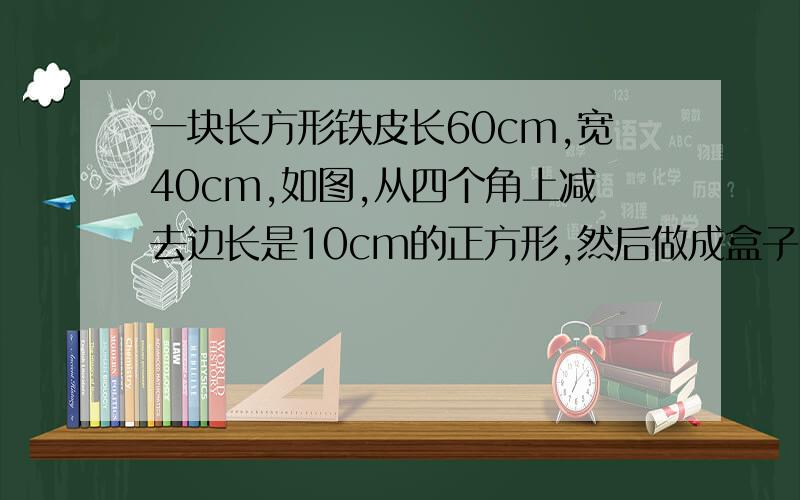 一块长方形铁皮长60cm,宽40cm,如图,从四个角上减去边长是10cm的正方形,然后做成盒子,这个盒子的表面积是多少平