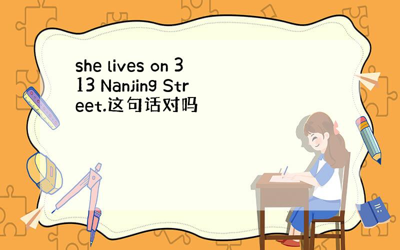 she lives on 313 Nanjing Street.这句话对吗