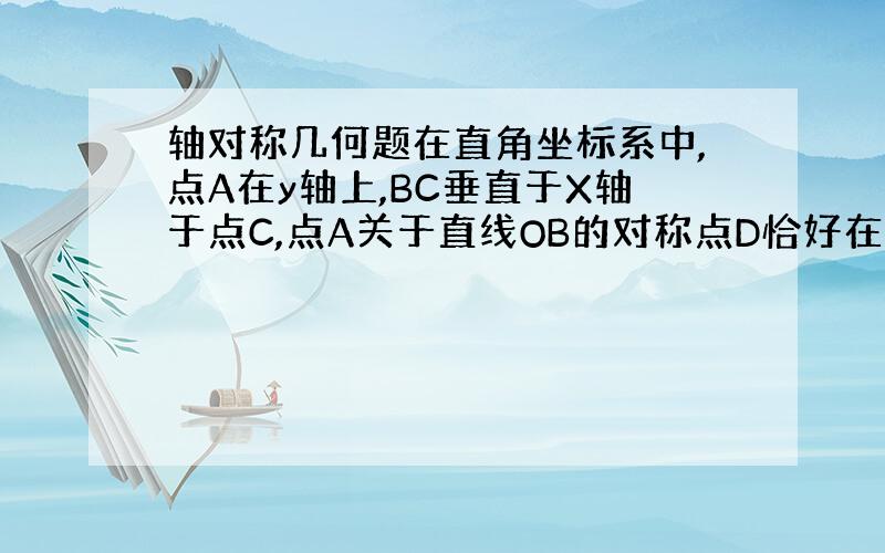 轴对称几何题在直角坐标系中,点A在y轴上,BC垂直于X轴于点C,点A关于直线OB的对称点D恰好在BC上,点E与点O关于直