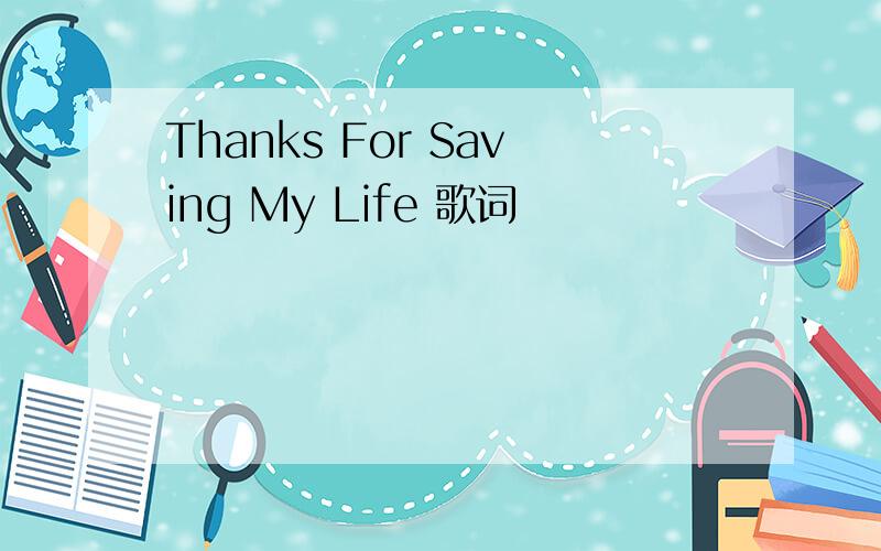 Thanks For Saving My Life 歌词