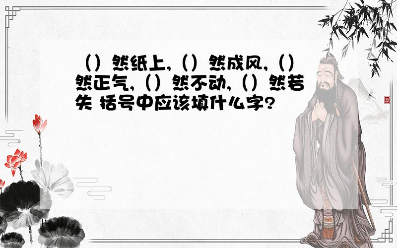 （）然纸上,（）然成风,（）然正气,（）然不动,（）然若失 括号中应该填什么字?