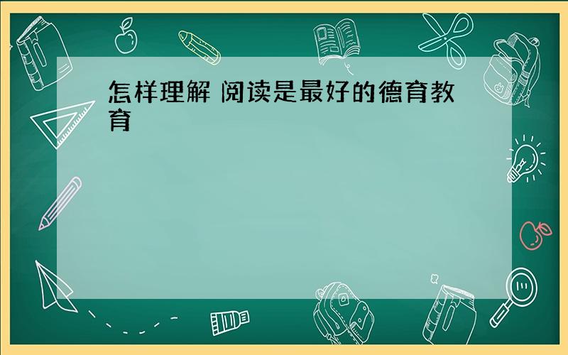 怎样理解 阅读是最好的德育教育