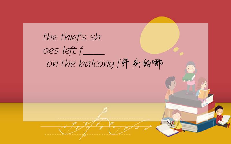 the thief's shoes left f____ on the balcony f开头的哪